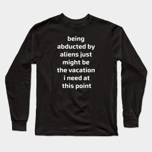 being abducted by aliens just might be the vacation i need at this point Long Sleeve T-Shirt